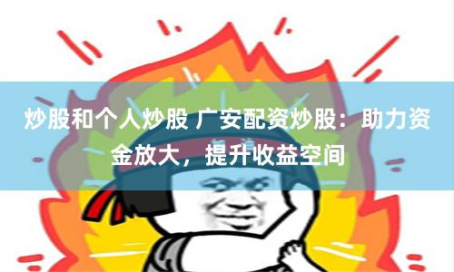 炒股和个人炒股 广安配资炒股：助力资金放大，提升收益空间