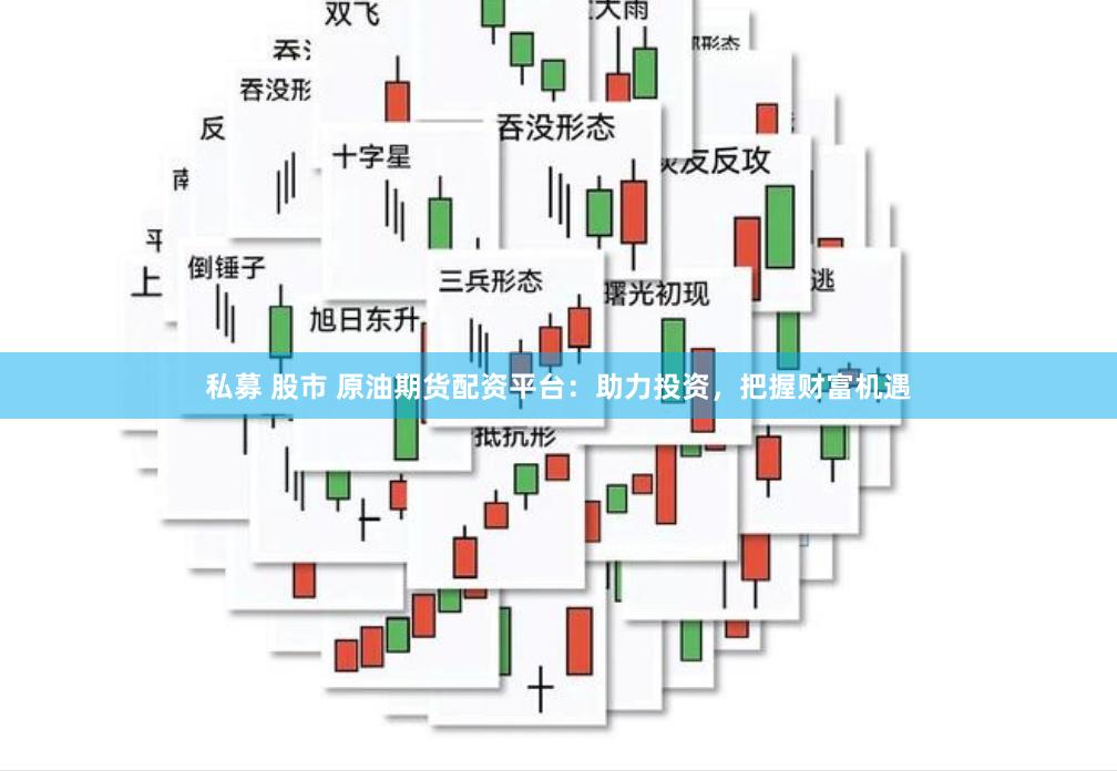 私募 股市 原油期货配资平台：助力投资，把握财富机遇