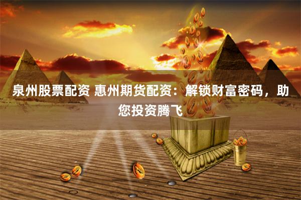 泉州股票配资 惠州期货配资：解锁财富密码，助您投资腾飞