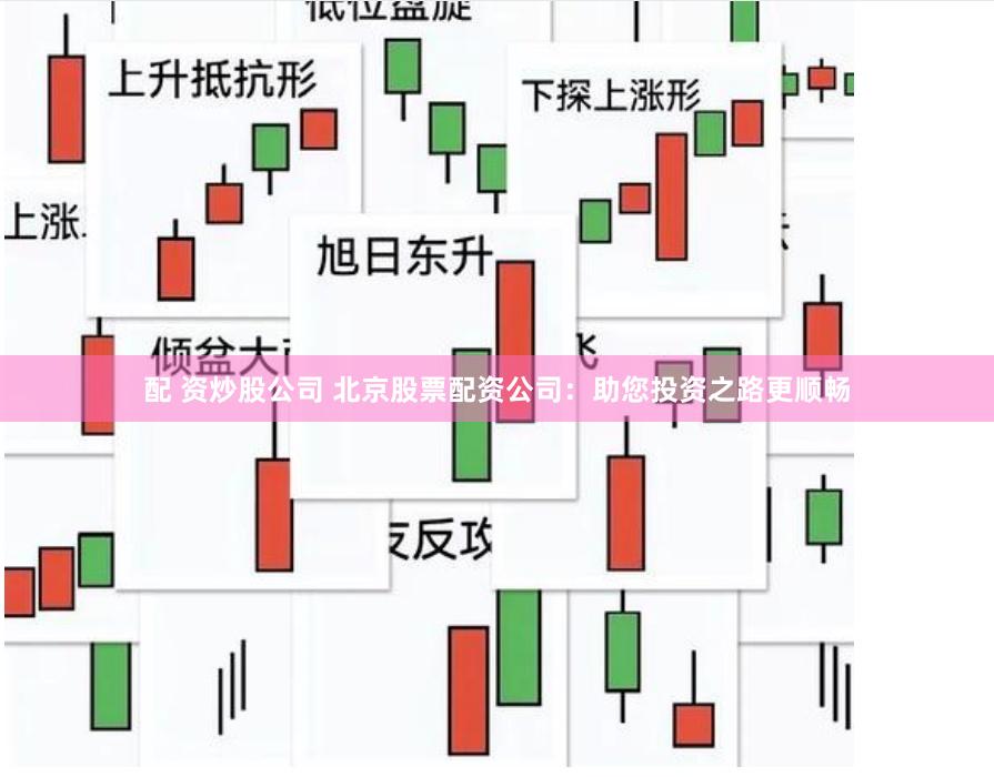 配 资炒股公司 北京股票配资公司：助您投资之路更顺畅
