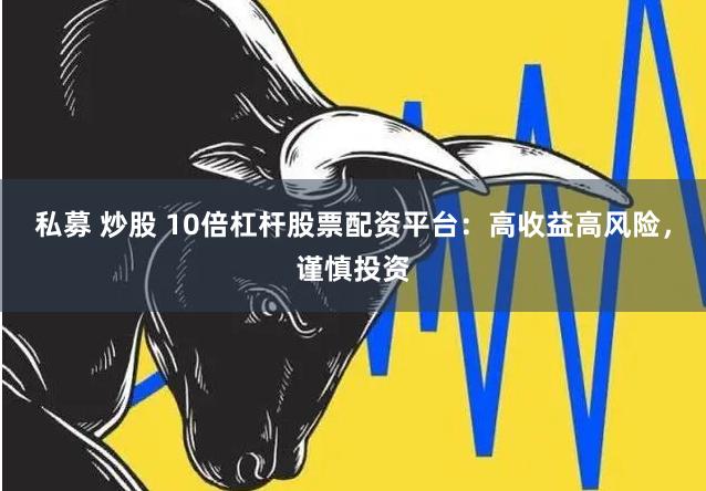 私募 炒股 10倍杠杆股票配资平台：高收益高风险，谨慎投资