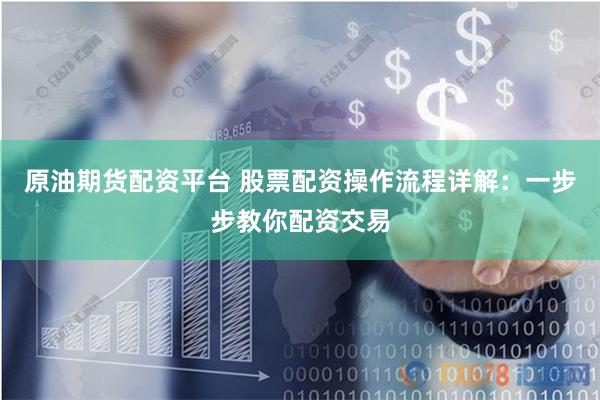 原油期货配资平台 股票配资操作流程详解：一步步教你配资交易