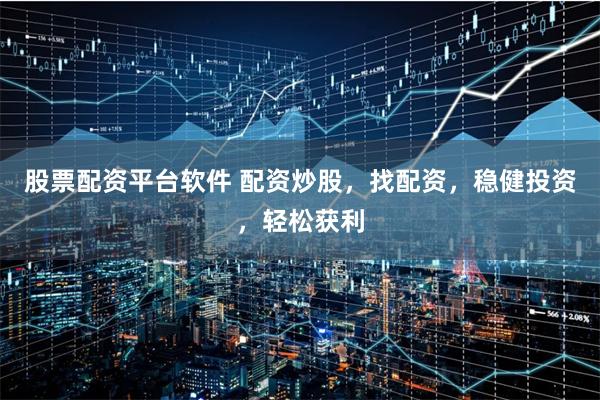 股票配资平台软件 配资炒股，找配资，稳健投资，轻松获利