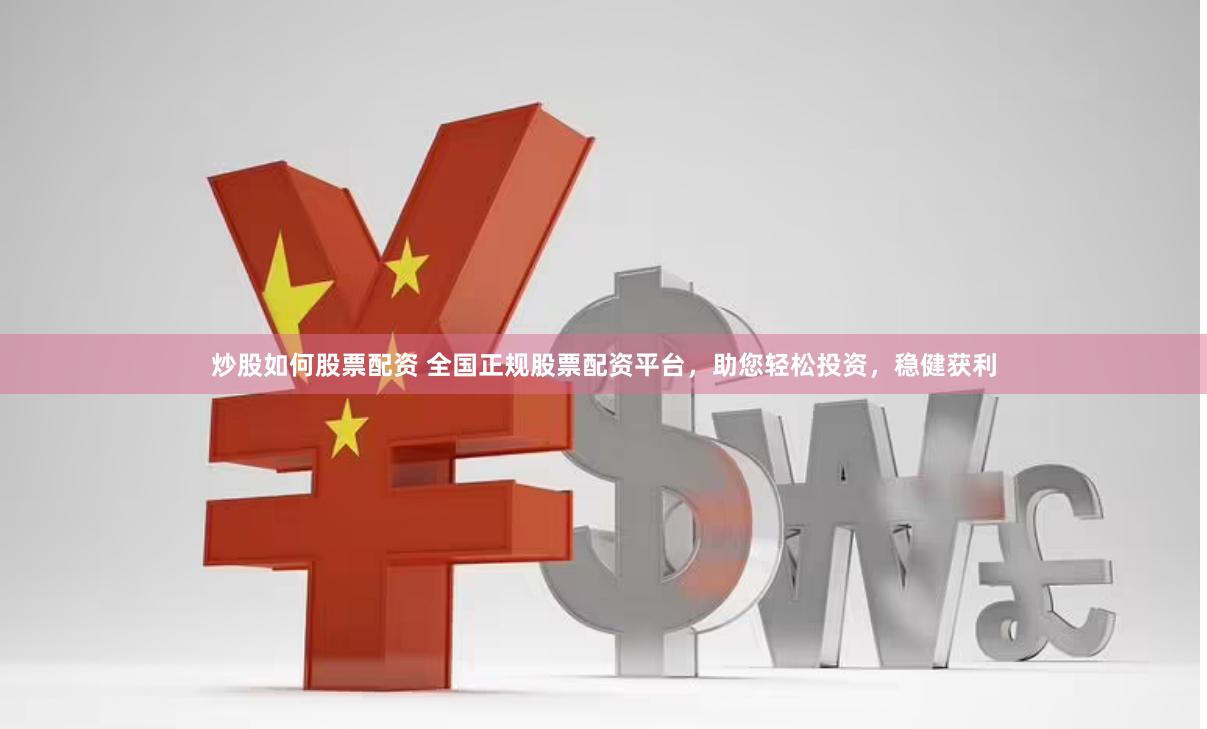 炒股如何股票配资 全国正规股票配资平台，助您轻松投资，稳健获利