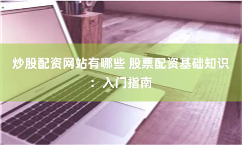 炒股配资网站有哪些 股票配资基础知识：入门指南