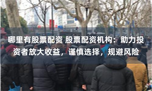 哪里有股票配资 股票配资机构：助力投资者放大收益，谨慎选择，规避风险