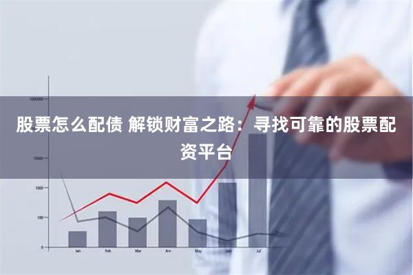 股票怎么配债 解锁财富之路：寻找可靠的股票配资平台