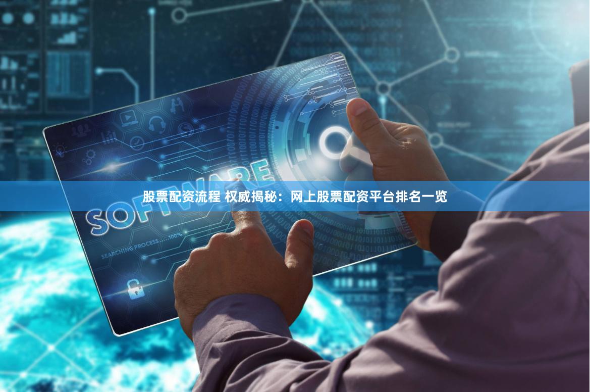 股票配资流程 权威揭秘：网上股票配资平台排名一览