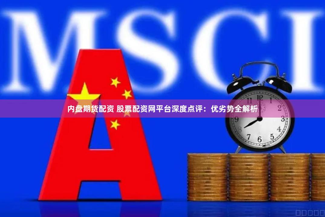 内盘期货配资 股票配资网平台深度点评：优劣势全解析