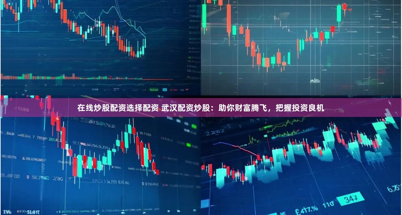 在线炒股配资选择配资 武汉配资炒股：助你财富腾飞，把握投资良机