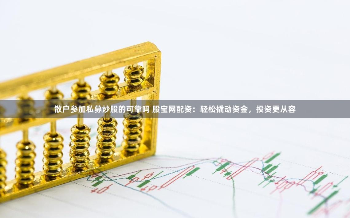 散户参加私募炒股的可靠吗 股宝网配资：轻松撬动资金，投资更从容