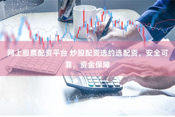 网上股票配资平台 炒股配资选约选配资，安全可靠，资金保障