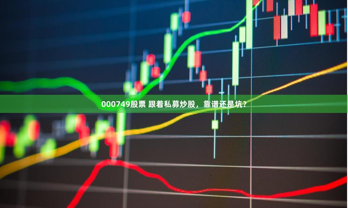 000749股票 跟着私募炒股，靠谱还是坑？