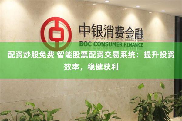 配资炒股免费 智能股票配资交易系统：提升投资效率，稳健获利