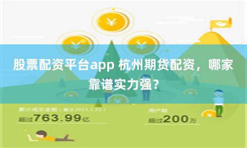 股票配资平台app 杭州期货配资，哪家靠谱实力强？