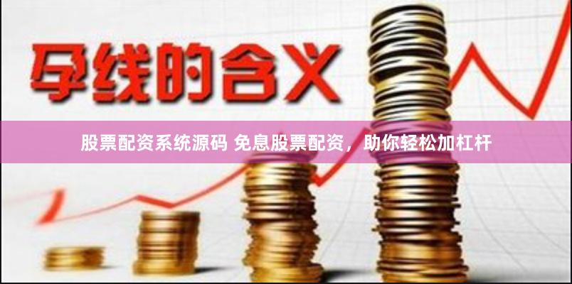 股票配资系统源码 免息股票配资，助你轻松加杠杆