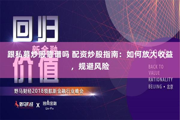 跟私募炒股靠谱吗 配资炒股指南：如何放大收益，规避风险