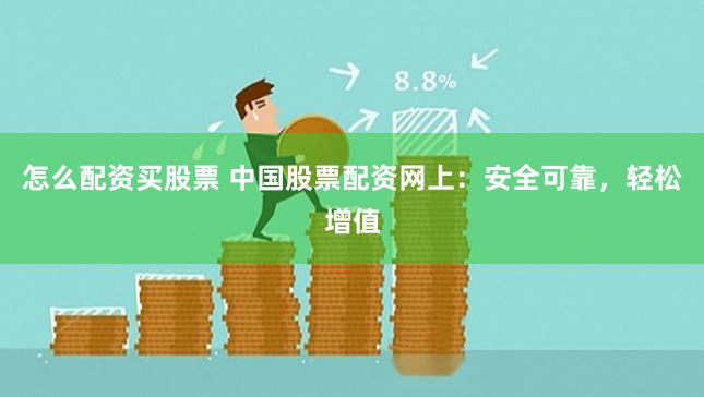 怎么配资买股票 中国股票配资网上：安全可靠，轻松增值