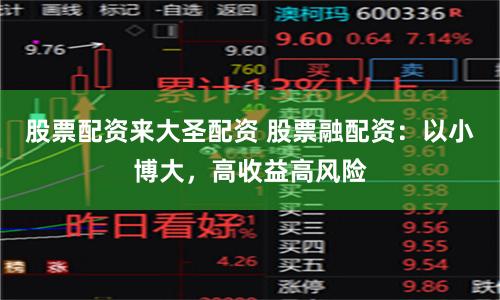 股票配资来大圣配资 股票融配资:以小博大,高收益高风险