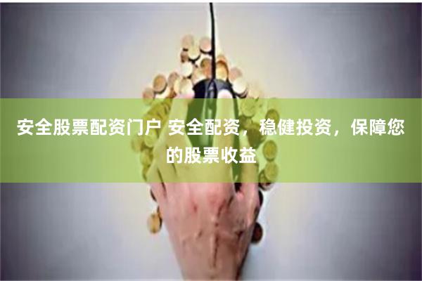 安全股票配资门户 安全配资，稳健投资，保障您的股票收益