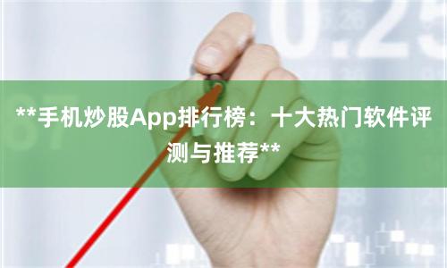 **手机炒股App排行榜：十大热门软件评测与推荐**