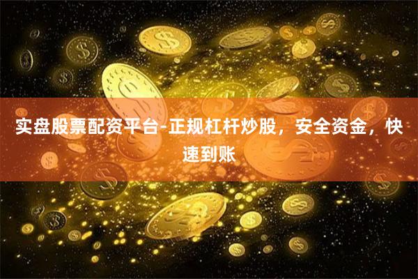 实盘股票配资平台-正规杠杆炒股，安全资金，快速到账