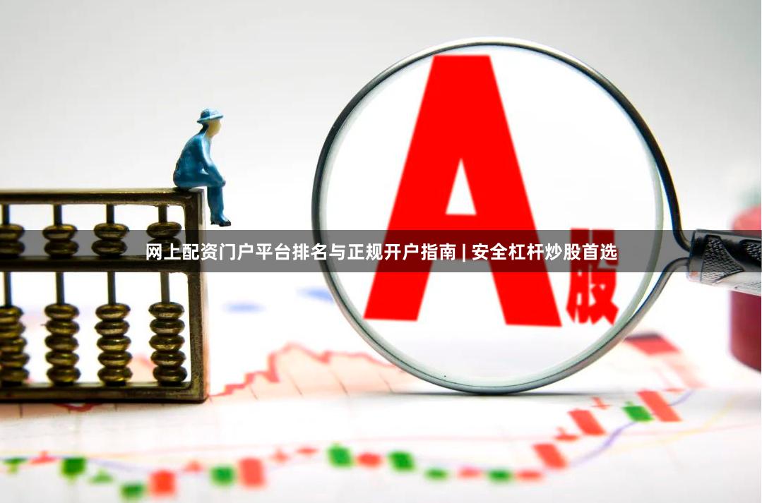网上配资门户平台排名与正规开户指南 | 安全杠杆炒股首选