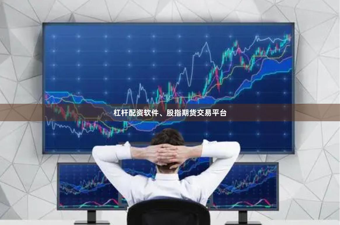 杠杆配资软件、股指期货交易平台