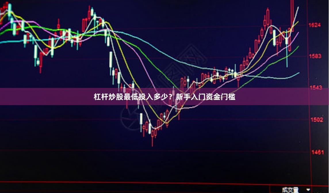 杠杆炒股最低投入多少？新手入门资金门槛
