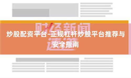 炒股配资平台-正规杠杆炒股平台推荐与安全指南