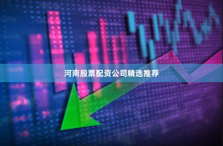 河南股票配资公司精选推荐
