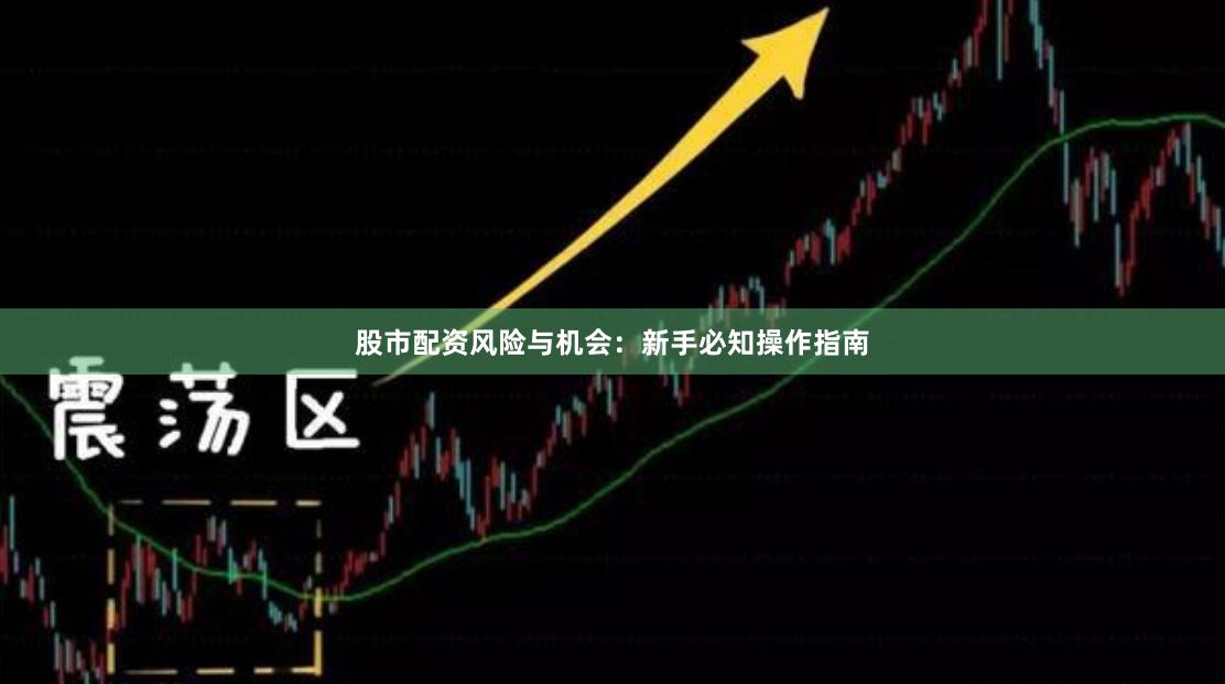 股市配资风险与机会：新手必知操作指南