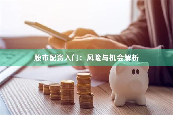 股市配资入门：风险与机会解析