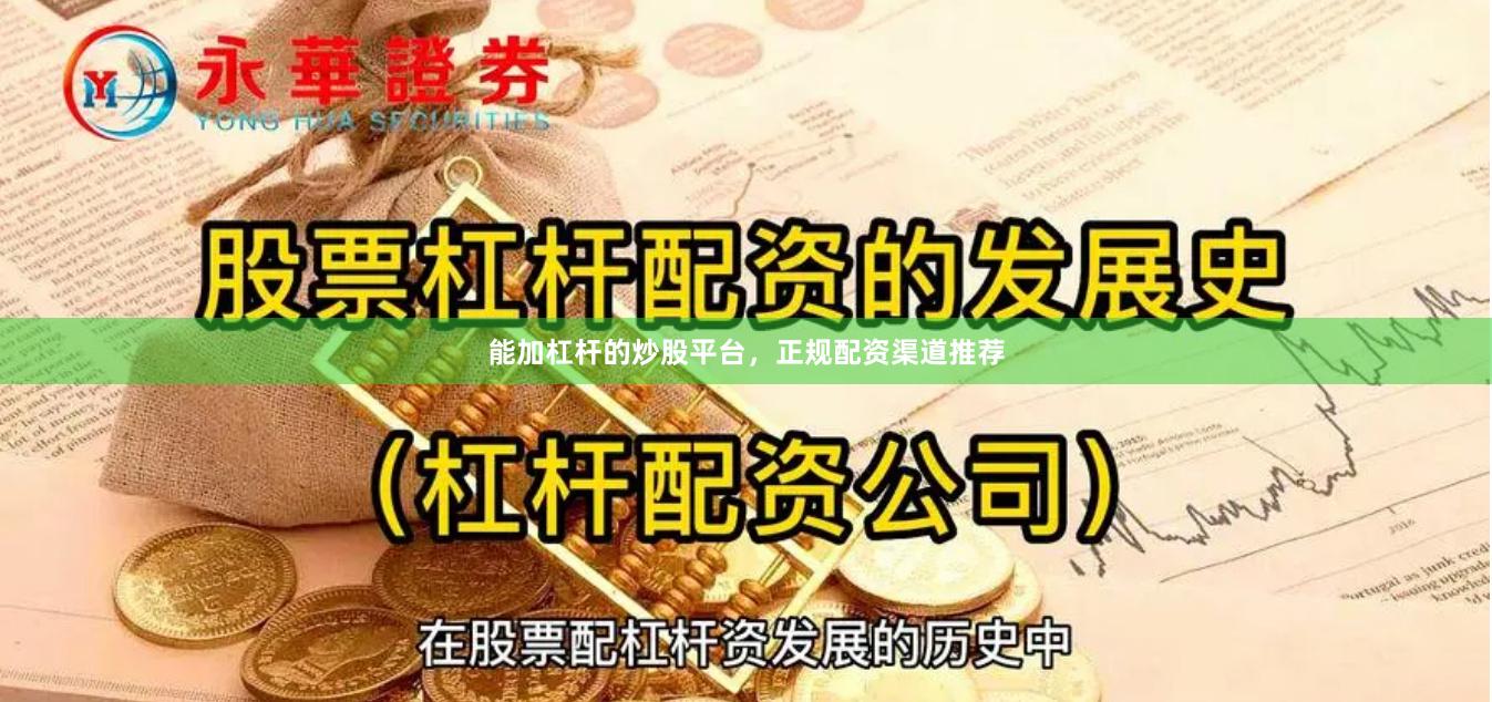 能加杠杆的炒股平台，正规配资渠道推荐