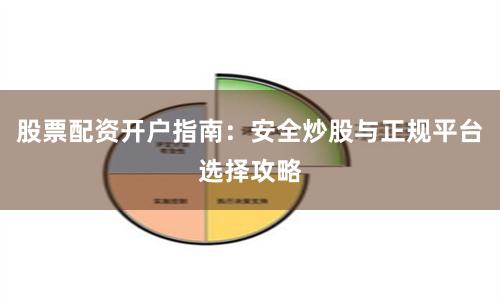 股票配资开户指南：安全炒股与正规平台选择攻略