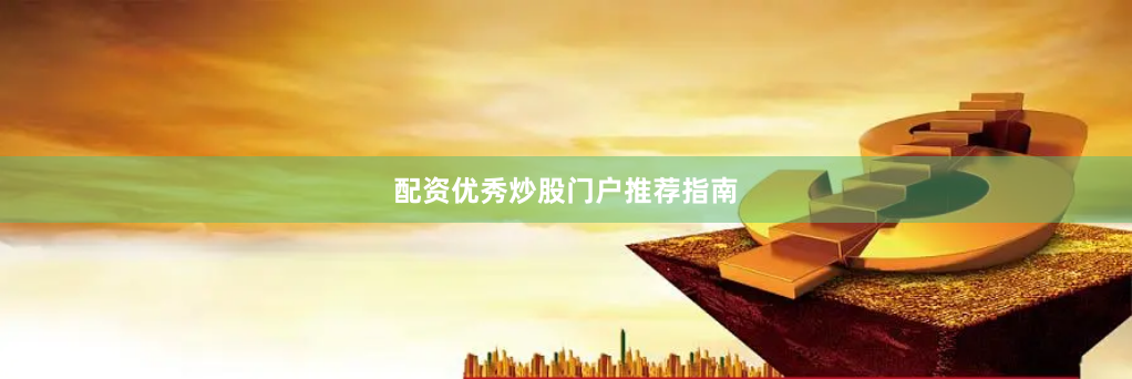 配资优秀炒股门户推荐指南