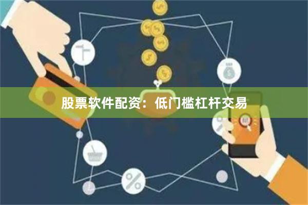 股票软件配资：低门槛杠杆交易
