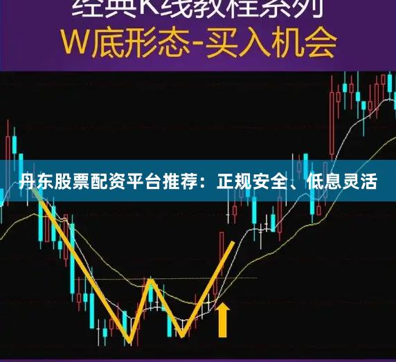 丹东股票配资平台推荐：正规安全、低息灵活