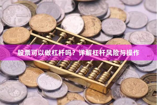 股票可以做杠杆吗？详解杠杆风险与操作