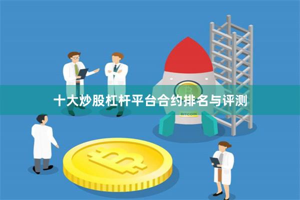 十大炒股杠杆平台合约排名与评测