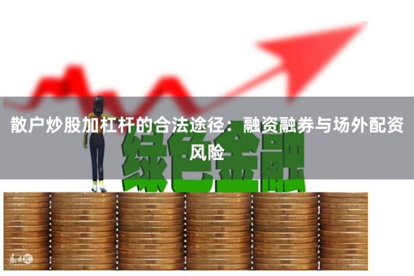 散户炒股加杠杆的合法途径：融资融券与场外配资风险
