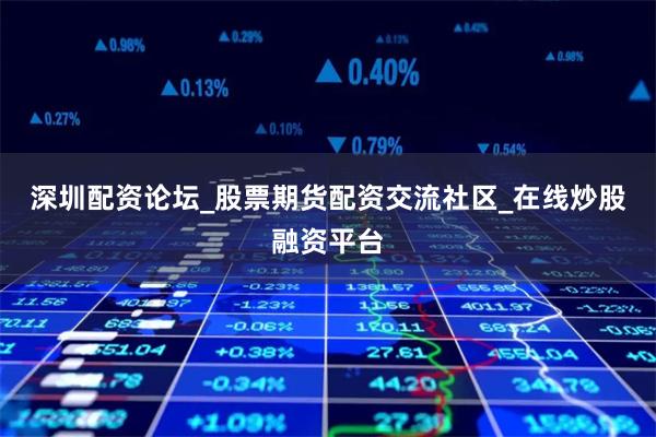 深圳配资论坛_股票期货配资交流社区_在线炒股融资平台