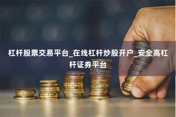杠杆股票交易平台_在线杠杆炒股开户_安全高杠杆证券平台
