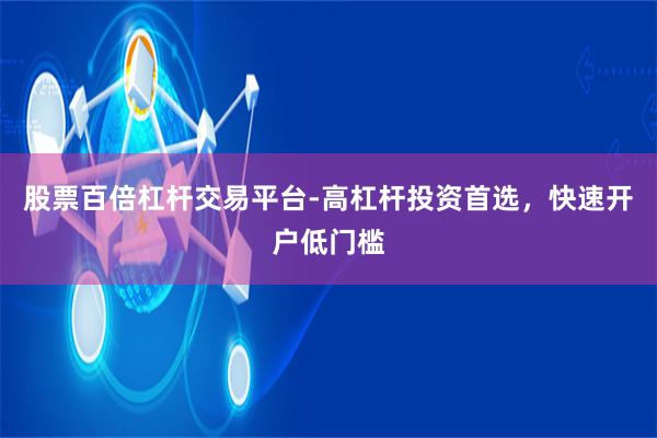 股票百倍杠杆交易平台-高杠杆投资首选，快速开户低门槛