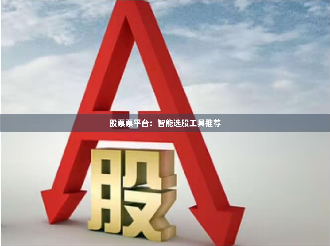 股票票平台：智能选股工具推荐