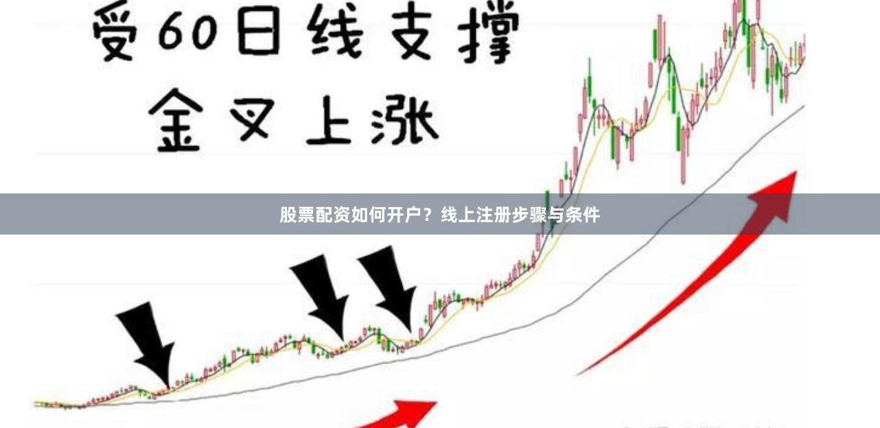 股票配资如何开户？线上注册步骤与条件