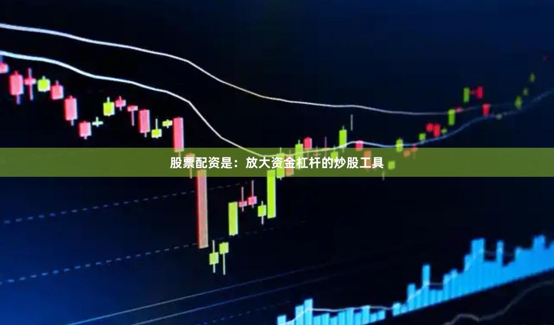 股票配资是：放大资金杠杆的炒股工具