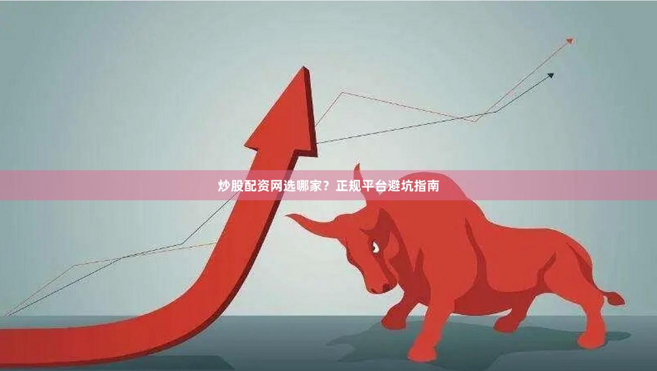 炒股配资网选哪家？正规平台避坑指南