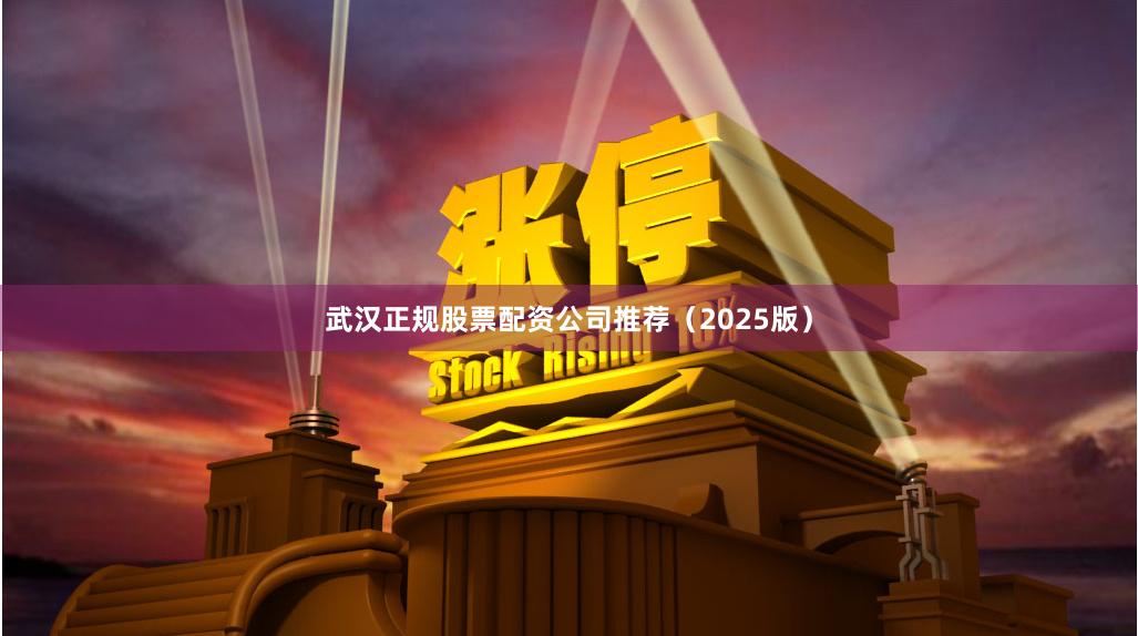 武汉正规股票配资公司推荐（2025版）