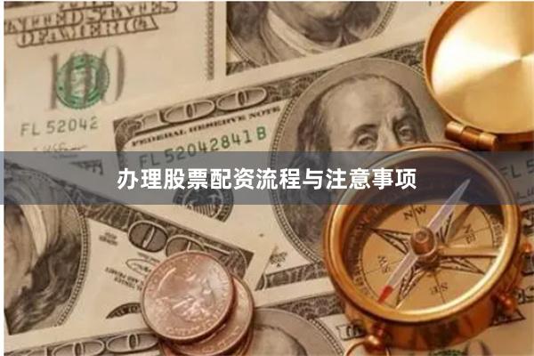 办理股票配资流程与注意事项